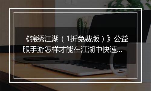 《锦绣江湖（1折免费版）》公益服手游怎样才能在江湖中快速立足呢？