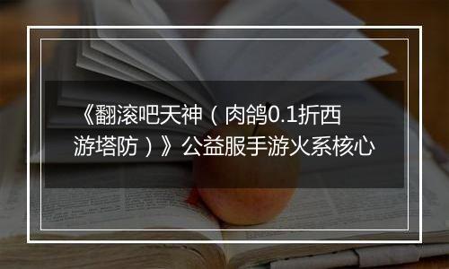 《翻滚吧天神（肉鸽0.1折西游塔防）》公益服手游火系核心