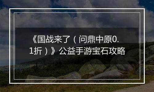 《国战来了（问鼎中原0.1折）》公益手游宝石攻略