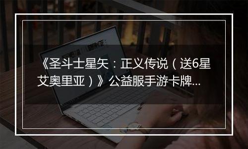 《圣斗士星矢：正义传说（送6星艾奥里亚）》公益服手游卡牌攻略&阵容搭配介绍