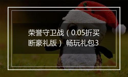 荣誉守卫战（0.05折买断豪礼版） 畅玩礼包3