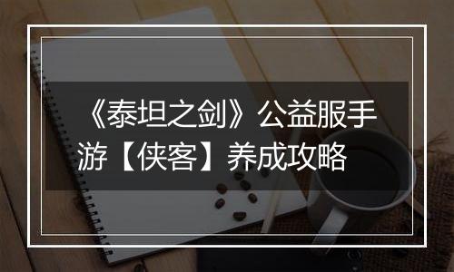 《泰坦之剑》公益服手游【侠客】养成攻略
