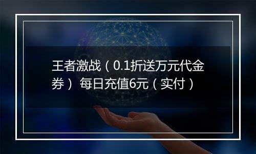 王者激战（0.1折送万元代金券） 每日充值6元（实付）