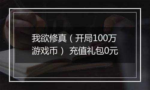 我欲修真（开局100万游戏币） 充值礼包0元