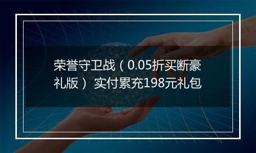 荣誉守卫战（0.05折买断豪礼版） 实付累充198元礼包
