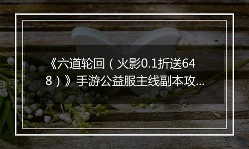 《六道轮回（火影0.1折送648）》手游公益服主线副本攻略