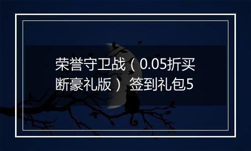 荣誉守卫战（0.05折买断豪礼版） 签到礼包5