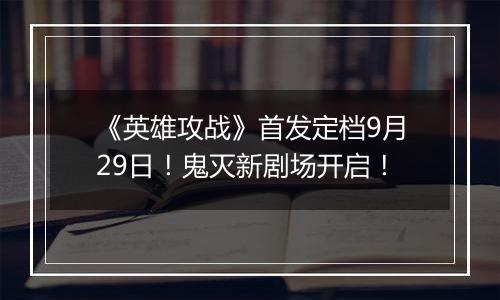 《英雄攻战》首发定档9月29日！鬼灭新剧场开启！