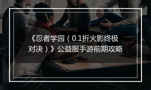 《忍者学园（0.1折火影终极对决）》公益服手游前期攻略