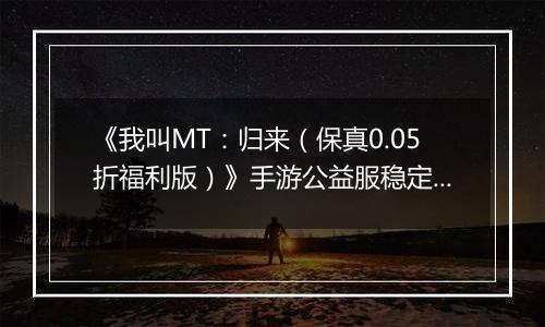 《我叫MT：归来（保真0.05折福利版）》手游公益服稳定四保一新手阵容推荐！“三条命”沉鱼超强续航