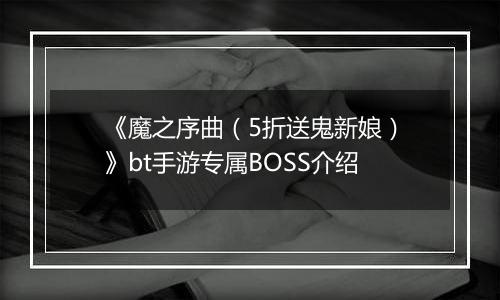 《魔之序曲（5折送鬼新娘）》bt手游专属BOSS介绍