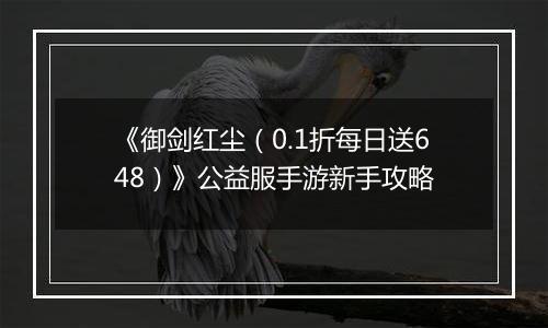 《御剑红尘（0.1折每日送648）》公益服手游新手攻略