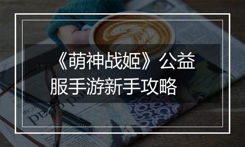 《萌神战姬》公益服手游新手攻略