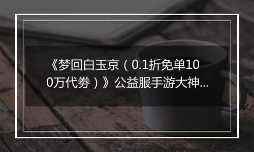 《梦回白玉京（0.1折免单100万代劵）》公益服手游大神攻略-功法搭配篇