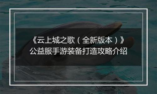 《云上城之歌（全新版本）》公益服手游装备打造攻略介绍
