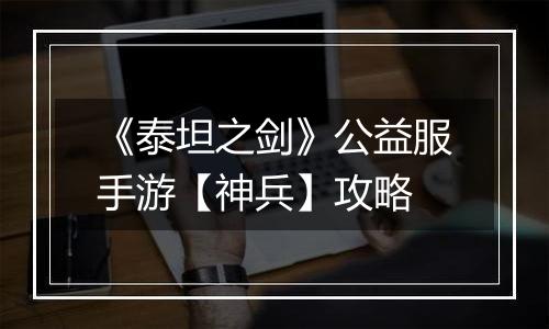 《泰坦之剑》公益服手游【神兵】攻略