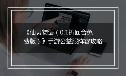 《仙灵物语（0.1折回合免费版）》手游公益服阵容攻略