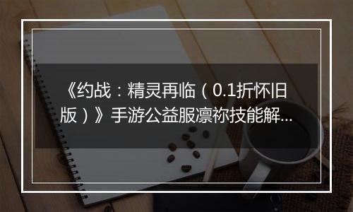 《约战：精灵再临（0.1折怀旧版）》手游公益服凛祢技能解析以及连招教学