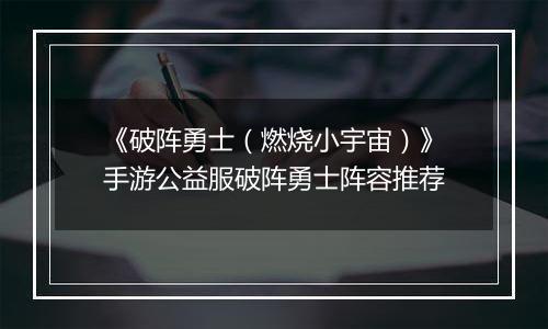 《破阵勇士（燃烧小宇宙）》手游公益服破阵勇士阵容推荐
