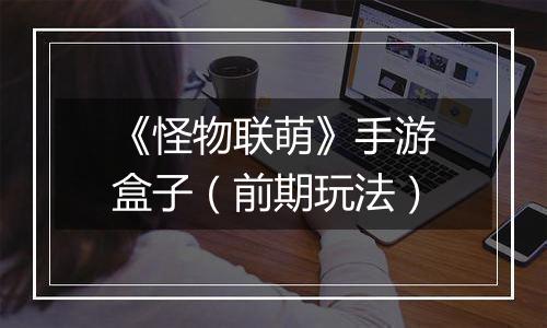 《怪物联萌》手游盒子（前期玩法）