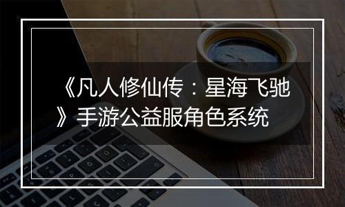 《凡人修仙传：星海飞驰》手游公益服角色系统