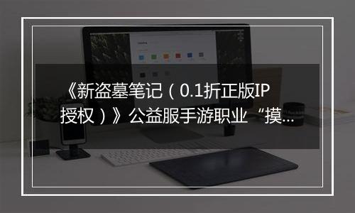 《新盗墓笔记（0.1折正版IP授权）》公益服手游职业“摸金”技能定位解析