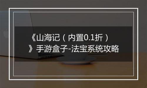 《山海记（内置0.1折）》手游盒子-法宝系统攻略