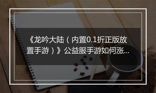 《龙吟大陆（内置0.1折正版放置手游）》公益服手游如何涨战力