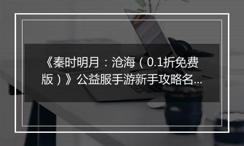 《秦时明月：沧海（0.1折免费版）》公益服手游新手攻略名剑篇