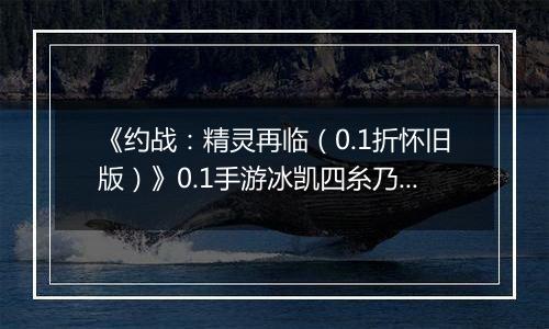 《约战：精灵再临（0.1折怀旧版）》0.1手游冰凯四糸乃-技能加点与被动篇