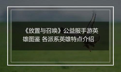 《放置与召唤》公益服手游英雄图鉴 各派系英雄特点介绍