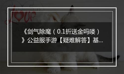 《剑气除魔（0.1折送金吗喽）》公益服手游【疑难解答】基础问题答疑