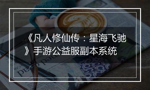 《凡人修仙传：星海飞驰》手游公益服副本系统