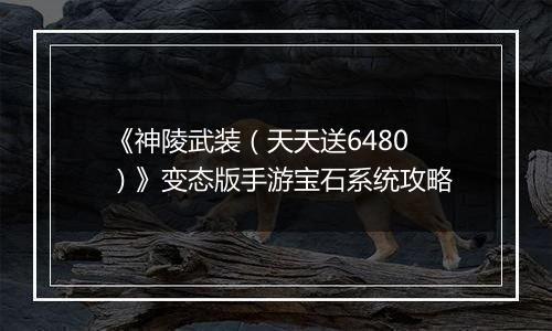 《神陵武装（天天送6480）》变态版手游宝石系统攻略