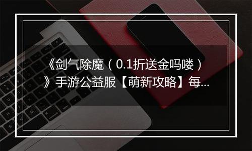 《剑气除魔（0.1折送金吗喽）》手游公益服【萌新攻略】每日收益最大化