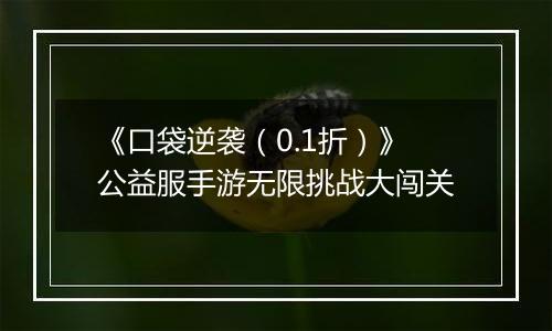 《口袋逆袭（0.1折）》公益服手游无限挑战大闯关