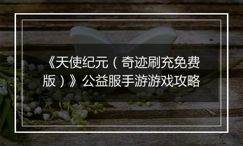 《天使纪元（奇迹刷充免费版）》公益服手游游戏攻略
