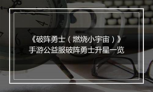 《破阵勇士（燃烧小宇宙）》手游公益服破阵勇士升星一览