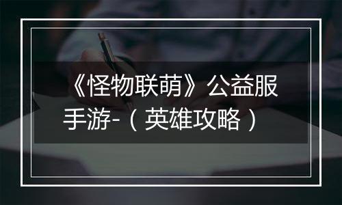 《怪物联萌》公益服手游-（英雄攻略）