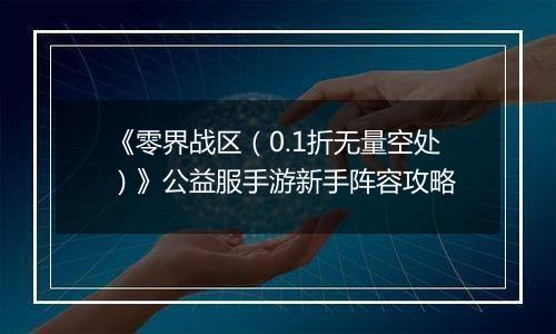 《零界战区（0.1折无量空处）》公益服手游新手阵容攻略