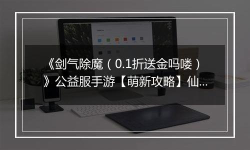 《剑气除魔（0.1折送金吗喽）》公益服手游【萌新攻略】仙缘的获取和使用