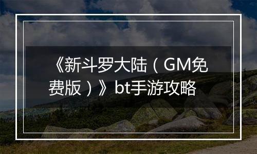 《新斗罗大陆（GM免费版）》bt手游攻略