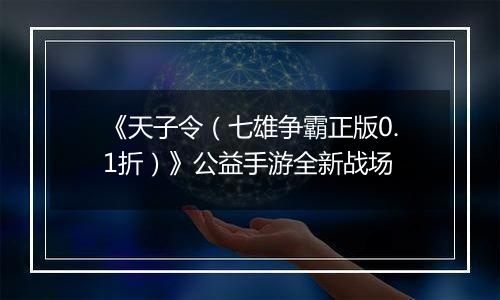 《天子令（七雄争霸正版0.1折）》公益手游全新战场