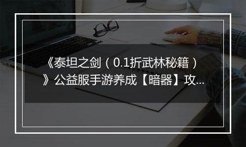 《泰坦之剑（0.1折武林秘籍）》公益服手游养成【暗器】攻略