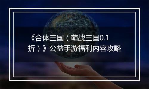 《合体三国（萌战三国0.1折）》公益手游福利内容攻略