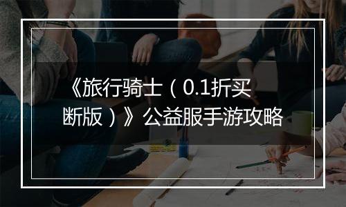 《旅行骑士（0.1折买断版）》公益服手游攻略