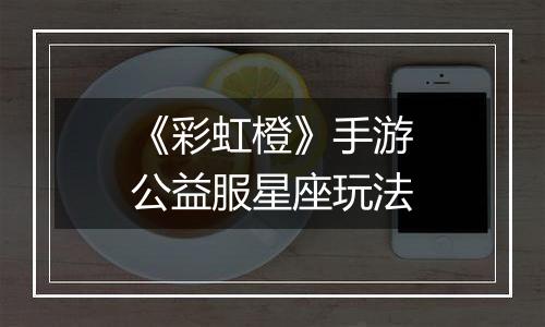 《彩虹橙》手游公益服星座玩法