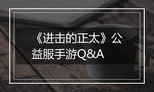 《进击的正太》公益服手游Q&A
