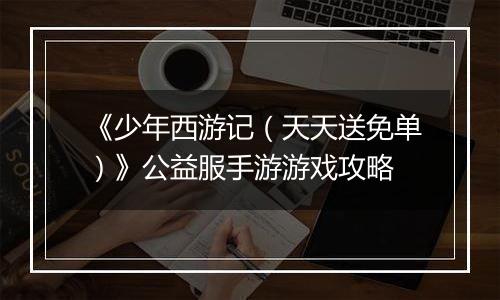 《少年西游记（天天送免单）》公益服手游游戏攻略