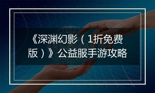 《深渊幻影（1折免费版）》公益服手游攻略